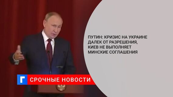 Путин: кризис на Украине далек от разрешения, Киев не выполняет Минские соглашения