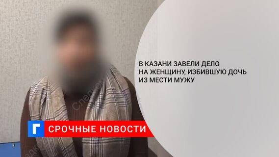 В Казани завели дело на женщину, избившую дочь из мести мужу
