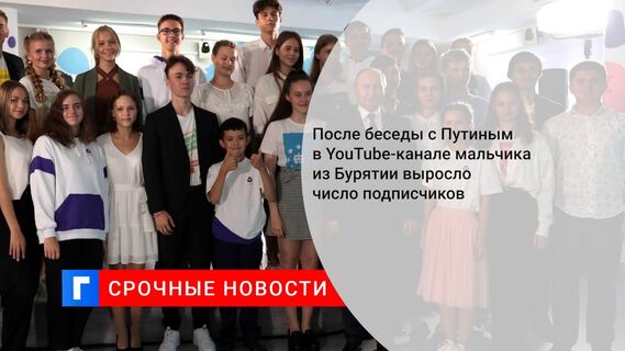 После беседы с Путиным в YouTube-канале мальчика из Бурятии выросло число подписчиков