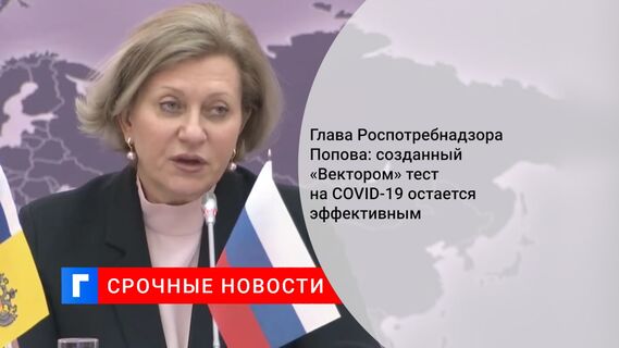Глава Роспотребнадзора Попова: созданный «Вектором» тест на COVID-19 остается эффективным