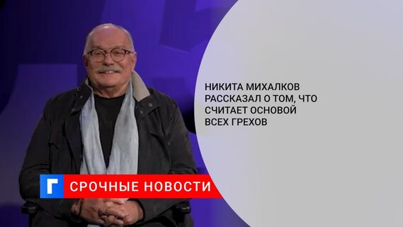 Никита Михалков рассказал о том, что считает основой всех грехов