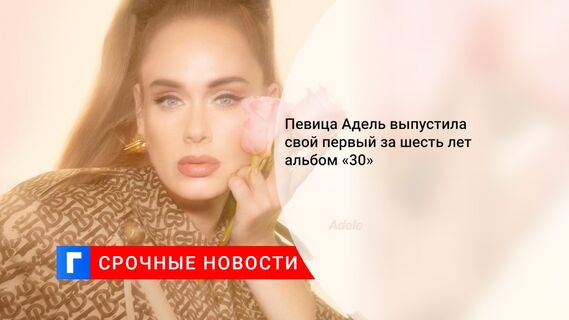 Певица Адель выпустила свой первый за шесть лет альбом «30»