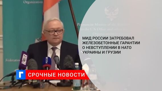 Замглавы МИД Рябков: России нужны гарантии, что Украина и Грузия никогда не вступят в НАТО