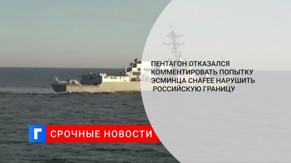 Пентагон отказался комментировать попытку эсминца Chafee нарушить российскую границу