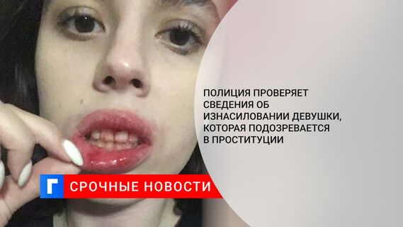 Полиция проверяет сведения об изнасиловании девушки, которая подозревается в проституции
