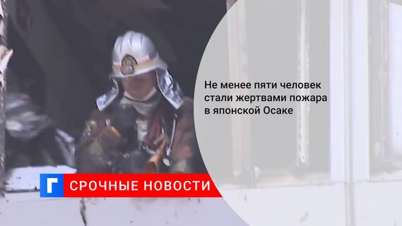 Не менее пяти человек стали жертвами пожара в японской Осаке