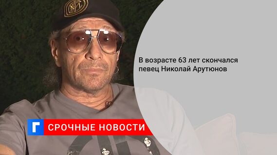 В возрасте 63 лет скончался певец Николай Арутюнов