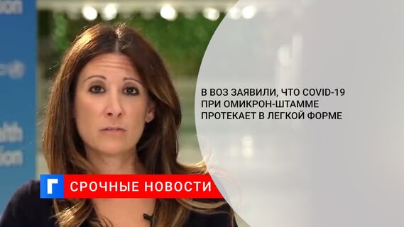 В ВОЗ заявили, что COVID-19 при омикрон-штамме протекает в легкой форме
