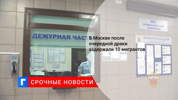 В Москве после очередной драки задержали 10 мигрантов