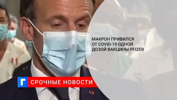 Президент Франции Макрон привился от коронавируса одной дозой вакцины Pfizer