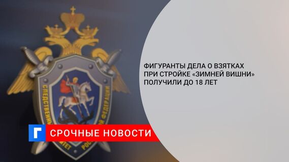 Фигуранты дела о взятках при стройке «Зимней вишни» получили до 18 лет