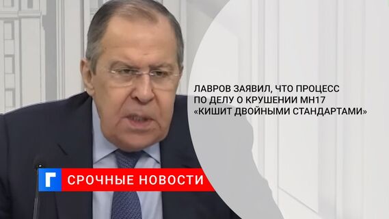 Лавров заявил, что процесс по делу о крушении MH17 «кишит двойными стандартами»