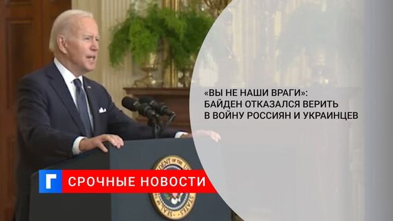 «Вы не наши враги»: Байден отказался верить в войну россиян и украинцев