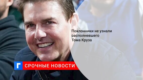 Поклонники не узнали располневшего Тома Круза 
