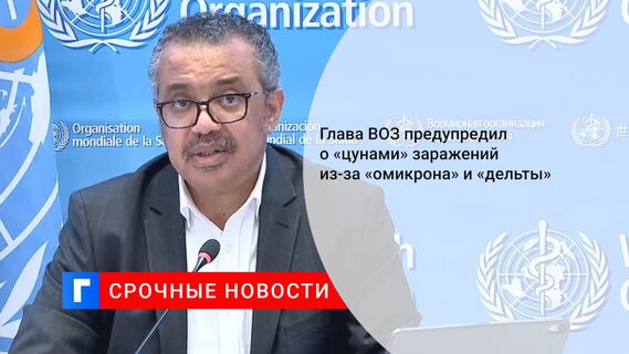 Глава ВОЗ предупредил о «цунами» заражений из-за «омикрона» и «дельты» 
