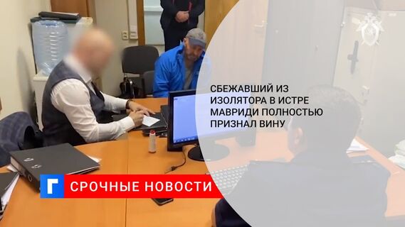 Сбежавший из изолятора в Истре Мавриди полностью признал вину