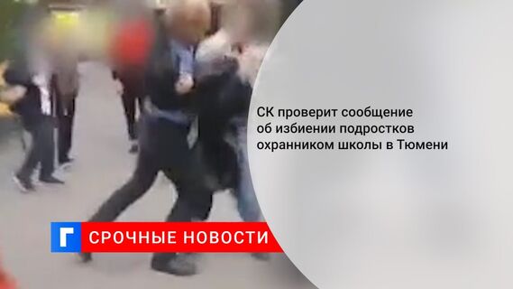 СК проверит сообщение об избиении подростков охранником школы в Тюмени