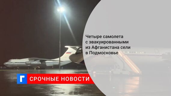 Четыре самолета с эвакуированными из Афганистана сели в Подмосковье