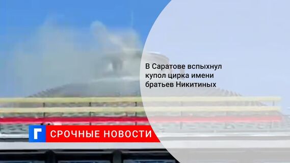 В Саратове вспыхнул купол цирка имени братьев Никитиных