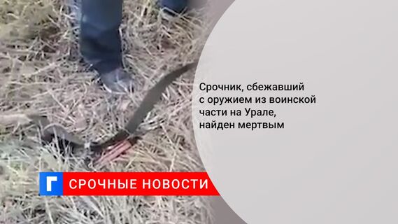 Срочник, сбежавший с оружием из воинской части на Урале, найден мертвым