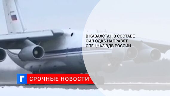 В Казахстан в составе сил ОДКБ направят спецназ ВДВ России
