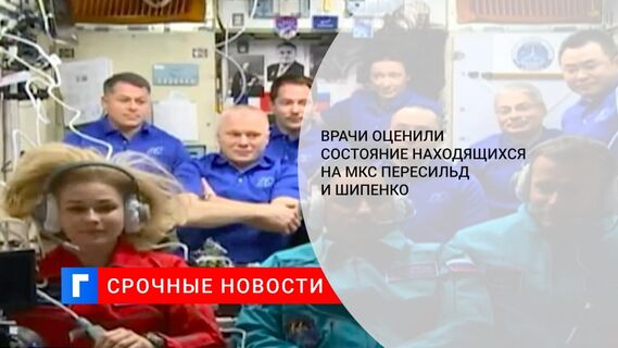 Врачи оценили состояние находящихся на МКС Пересильд и Шипенко 