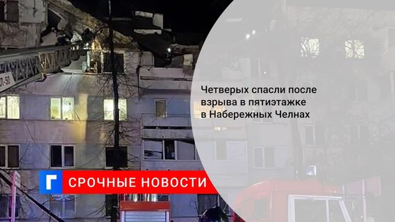Четверых спасли после взрыва в пятиэтажке в Набережных Челнах