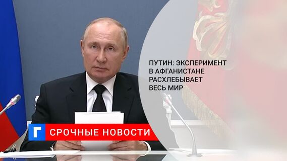 Президент Путин: уход США из Афганистана привел к новому кризису