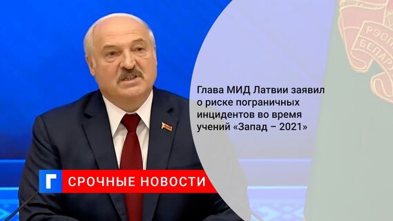Глава МИД Латвии заявил о риске пограничных инцидентов во время учений «Запад – 2021»
