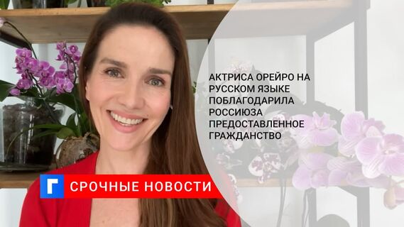Актриса Орейро на русском языке поблагодарила РФ за предоставленное гражданство
