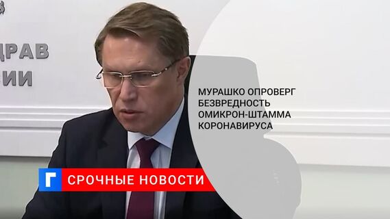 Глава Минздрава Мурашко: омикрон-штамм не дает менее тяжелого течения болезни