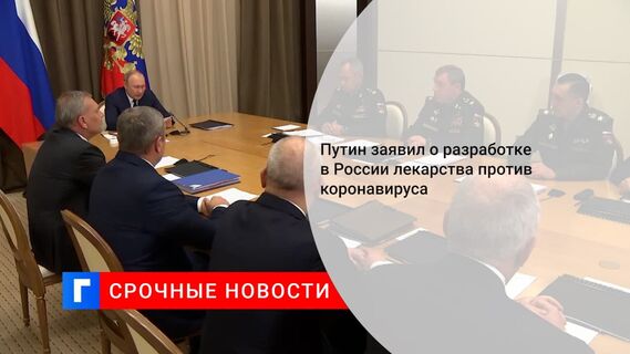 Путин заявил о разработке в России лекарства против коронавируса