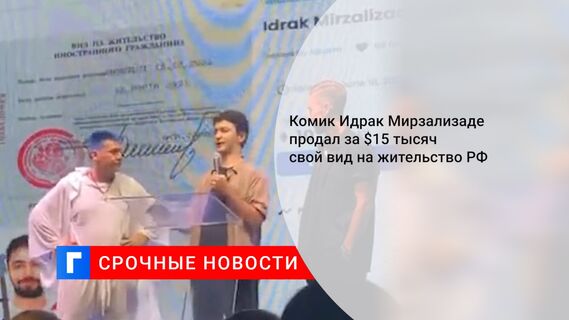 Комик Идрак Мирзализаде продал за $15 тысяч свой вид на жительство РФ