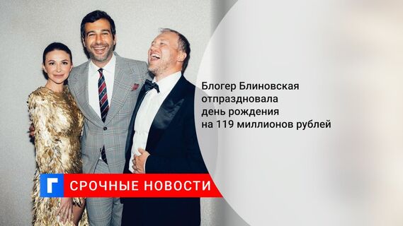 Блогер Блиновская отпраздновала день рождения на 119 миллионов рублей