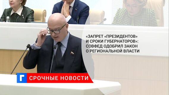 «Запрет «президентов» и сроки губернаторов»: Совфед одобрил закон о региональной власти