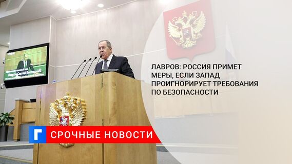 Лавров: Россия примет меры, если Запад проигнорирует требования по безопасности
