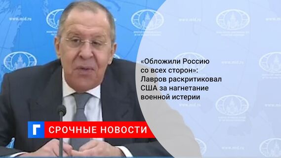 «Обложили Россию со всех сторон»: Лавров раскритиковал США за нагнетание военной истерии