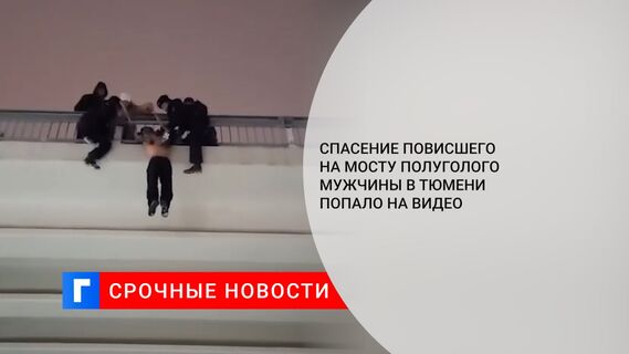 Спасение повисшего на мосту полуголого мужчины в Тюмени попало на видео