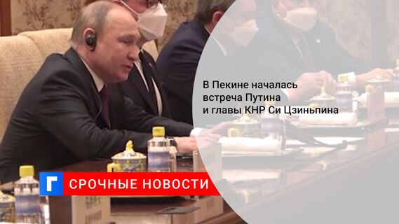 В Пекине началась встреча Путина и главы КНР Си Цзиньпина