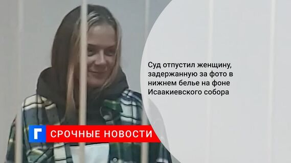 Суд отпустил женщину, задержанную за фото в нижнем белье на фоне Исаакиевского собора