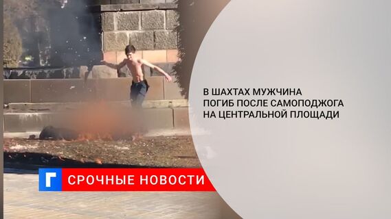 Мужчина совершил акт самосожжения на главной площади в Шахтах