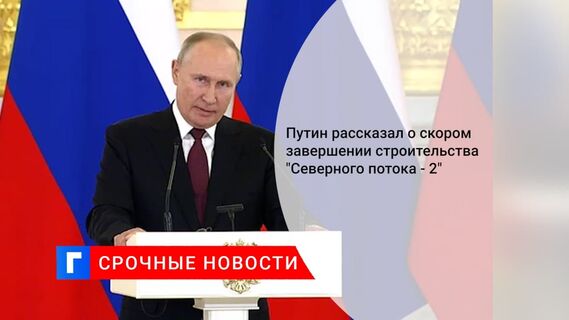 Путин заявил, что достроить осталось 15 км трассы «Северного потока 2»