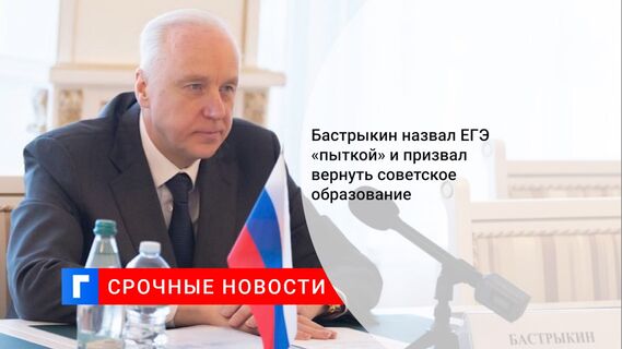 Бастрыкин назвал ЕГЭ «пыткой» и призвал вернуть советское образование
