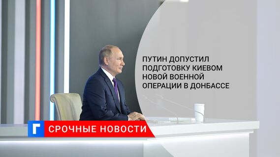 Путин допустил подготовку Киевом новой военной операции в Донбассе
