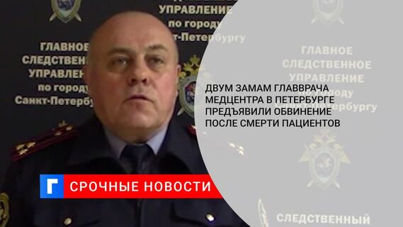 Двум замам главврача медцентра в Петербурге предъявили обвинение после смерти пациентов