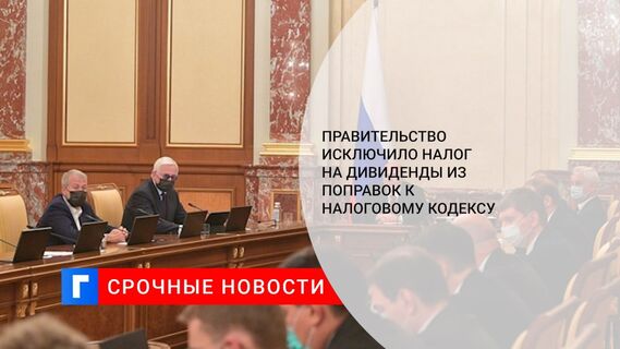 Правительство исключило налог на дивиденды из поправок к Налоговому кодексу
