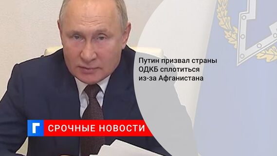 Путин призвал страны ОДКБ сплотиться из-за Афганистана