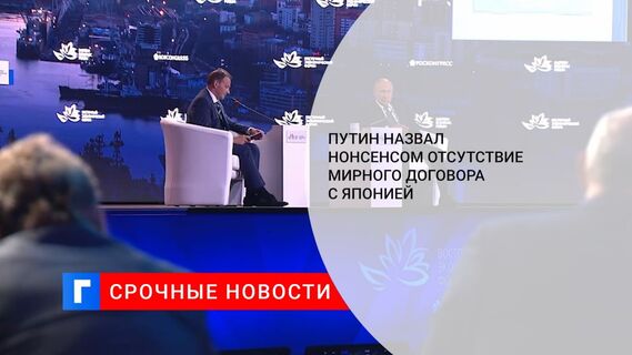 Путин назвал нонсенсом отсутствие мирного договора с Японией