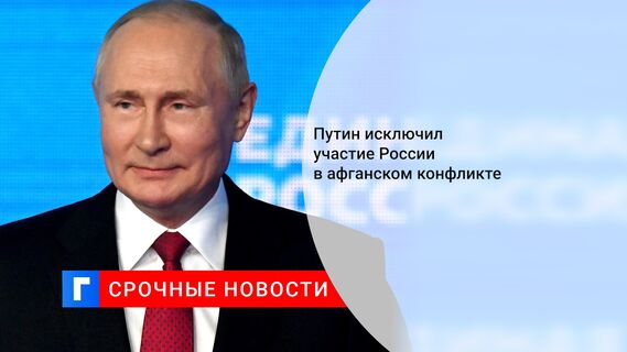 Путин исключил участие России в конфликте в Афганистане