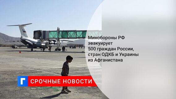 Минобороны: четыре самолета с гражданами России, Узбекистана и Украины вылетели из Кабула